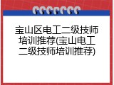 宝山区电工二级技师培训推荐(宝山电工二级技师培训推荐)