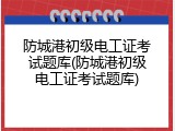 防城港初级电工证考试题库(防城港初级电工证考试题库)
