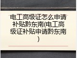 电工高级证怎么申请补贴黔东南(电工高级证补贴申请黔东南)