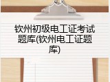 钦州初级电工证考试题库(钦州电工证题库)