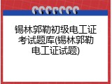 锡林郭勒初级电工证考试题库(锡林郭勒电工证试题)