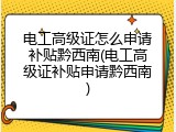 电工高级证怎么申请补贴黔西南(电工高级证补贴申请黔西南)