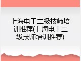 上海电工二级技师培训推荐(上海电工二级技师培训推荐)