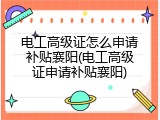 电工高级证怎么申请补贴襄阳(电工高级证申请补贴襄阳)