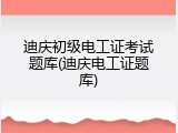 迪庆初级电工证考试题库(迪庆电工证题库)