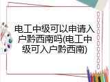 电工中级可以申请入户黔西南吗(电工中级可入户黔西南)