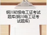 铜川初级电工证考试题库(铜川电工证考试题库)