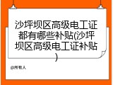 沙坪坝区高级电工证都有哪些补贴(沙坪坝区高级电工证补贴)
