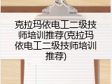克拉玛依电工二级技师培训推荐(克拉玛依电工二级技师培训推荐)