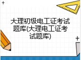 大理初级电工证考试题库(大理电工证考试题库)