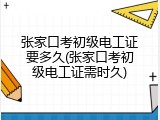张家口考初级电工证要多久(张家口考初级电工证需时久)