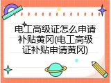 电工高级证怎么申请补贴黄冈(电工高级证补贴申请黄冈)