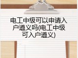 电工中级可以申请入户遵义吗(电工中级可入户遵义)