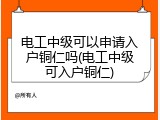 电工中级可以申请入户铜仁吗(电工中级可入户铜仁)