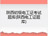 陕西初级电工证考试题库(陕西电工证题库)
