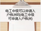 电工中级可以申请入户株洲吗(电工中级可申请入户株洲)