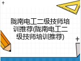 陇南电工二级技师培训推荐(陇南电工二级技师培训推荐)