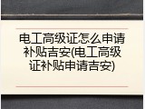 电工高级证怎么申请补贴吉安(电工高级证补贴申请吉安)