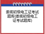 娄底初级电工证考试题库(娄底初级电工证考试题库)