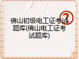 佛山初级电工证考试题库(佛山电工证考试题库)