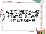 电工高级证怎么申请补贴南昌(电工高级证申请补贴南昌)