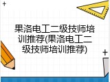 果洛电工二级技师培训推荐(果洛电工二级技师培训推荐)