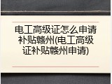 电工高级证怎么申请补贴赣州(电工高级证补贴赣州申请)