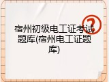 宿州初级电工证考试题库(宿州电工证题库)