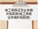 电工高级证怎么申请补贴阳泉(电工高级证申请补贴阳泉)