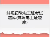 蚌埠初级电工证考试题库(蚌埠电工证题库)