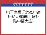 电工高级证怎么申请补贴大连(电工证补贴申请大连)