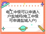 电工中级可以申请入户盐城吗(电工中级可申请盐城入户)