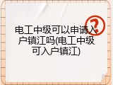 电工中级可以申请入户镇江吗(电工中级可入户镇江)