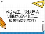 咸宁电工二级技师培训推荐(咸宁电工二级技师培训推荐)