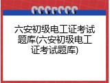 六安初级电工证考试题库(六安初级电工证考试题库)