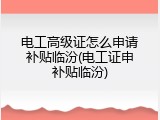 电工高级证怎么申请补贴临汾(电工证申补贴临汾)