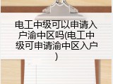 电工中级可以申请入户渝中区吗(电工中级可申请渝中区入户)