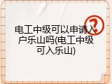 电工中级可以申请入户乐山吗(电工中级可入乐山)