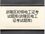 武隆区初级电工证考试题库(武隆区电工证考试题库)