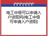 电工中级可以申请入户资阳吗(电工中级可申请入户资阳)
