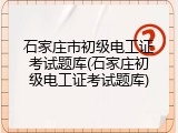 石家庄市初级电工证考试题库(石家庄初级电工证考试题库)