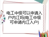 电工中级可以申请入户内江吗(电工中级可申请内江入户)