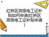 红桥区高级电工证补贴如何申请(红桥区高级电工证补贴申请)