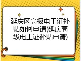 延庆区高级电工证补贴如何申请(延庆高级电工证补贴申请)