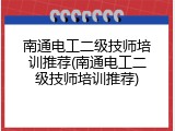 南通电工二级技师培训推荐(南通电工二级技师培训推荐)