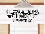 阳江高级电工证补贴如何申请(阳江电工证补贴申请)
