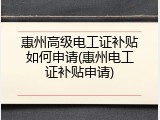 惠州高级电工证补贴如何申请(惠州电工证补贴申请)