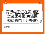 高级电工证在黄浦区怎么领补贴(黄浦区领高级电工证补贴)