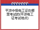 平凉中级电工证在哪里考试的(平凉电工证考试地点)