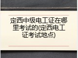 定西中级电工证在哪里考试的(定西电工证考试地点)